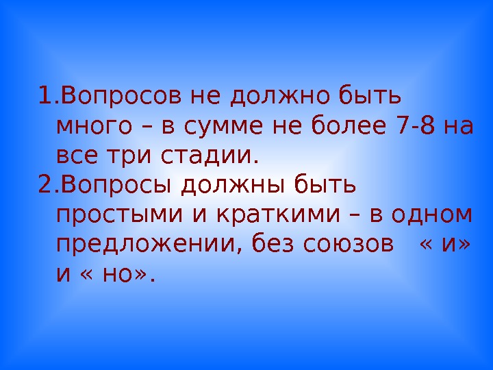 1. Вопросов не должно быть много – в сумме не более 7-8 на все три стадии.