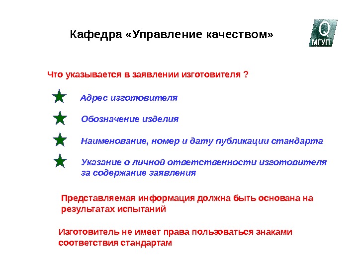   Кафедра «Управление качеством»Что указывается в заявлении изготовителя ?Адрес изготовителяОбозначение изделияНаименование, номер и дату публикации стандартаУказание о личной ответственности изготовителяза содержание заявленияПредставляемая информация должна