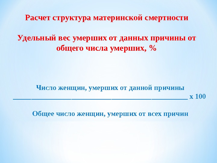 Расчет структура материнской смертностиУдельный вес умерших от данных причины от общего числа умерших, %Число женщин, умерших от данной причины________________________________________________ х 100 Общее число женщин, умерших