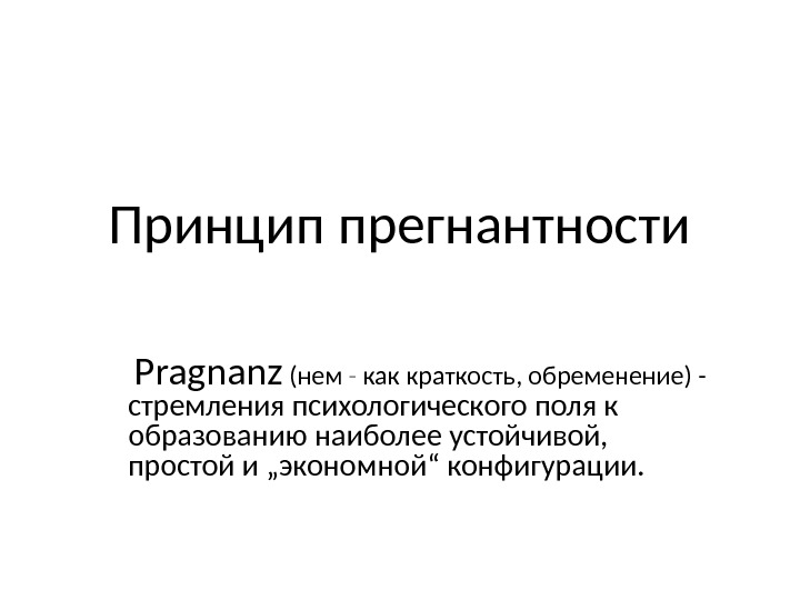 Принцип прегнантности  Рragnanz  (нем - как краткость, обременение) - стремления психологического поля