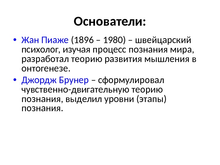 Основатели:  • Жан Пиаже (1896 – 1980) – швейцарский психолог, изучая процесс познания