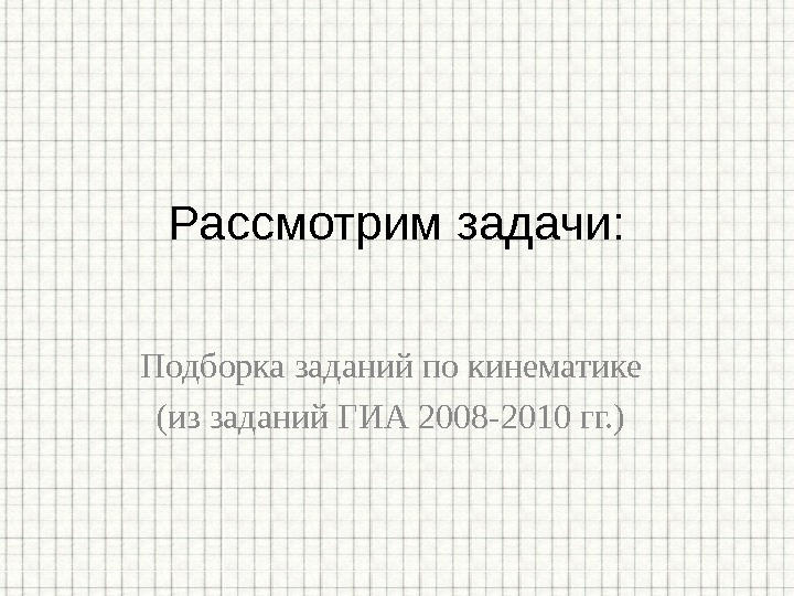 Подборка заданий по кинематике (из заданий ГИА 2008 -2010 гг. ) Рассмотрим задачи: 