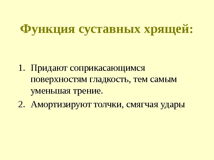 Функция суставных хрящей: 1. Придают соприкасающимся поверхностям гладкость, тем самым уменьшая трение. 2. Амортизируют