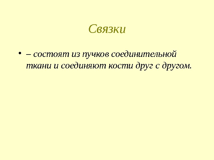 Связки • – состоят из пучков соединительной ткани и соединяют кости друг с другом.