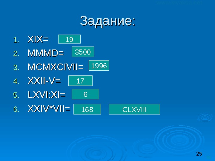 25 25 Задание: 1. 1. XIX= 2. 2. MMMD= 3. 3. MCMXCIVII= 4. 4.