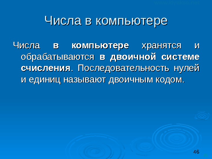 46 46 Числа в компьютере  хранятся и обрабатываются в двоичной системе счисления. 