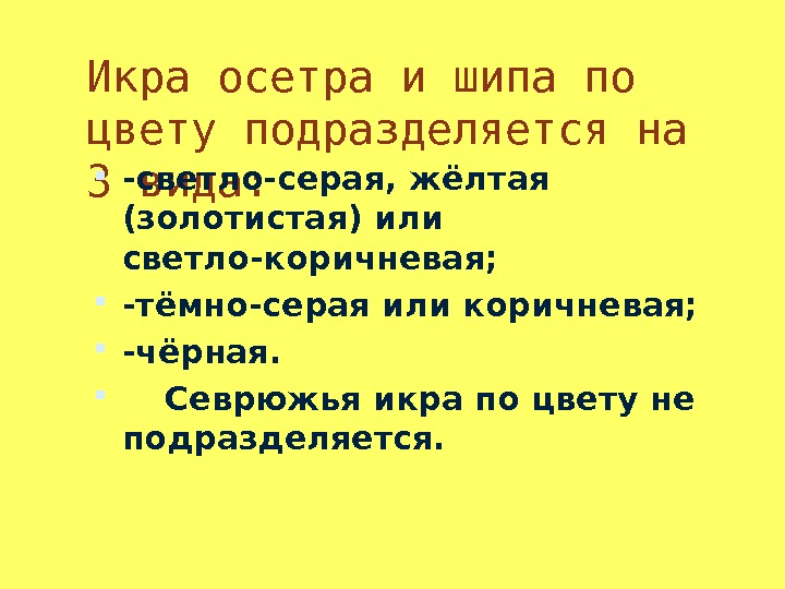 Икра осетра и шипа по цвету подразделяется на 3 вида:  -светло-серая, жёлтая (золотистая)