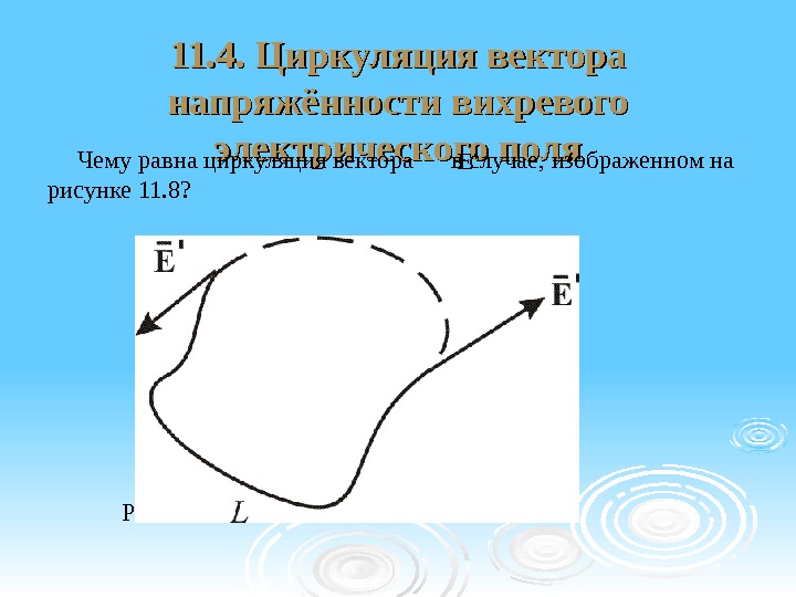11. 4. Циркуляция вектора напряжённости вихревого электрического поля Чему равна циркуляция вектора в случае,