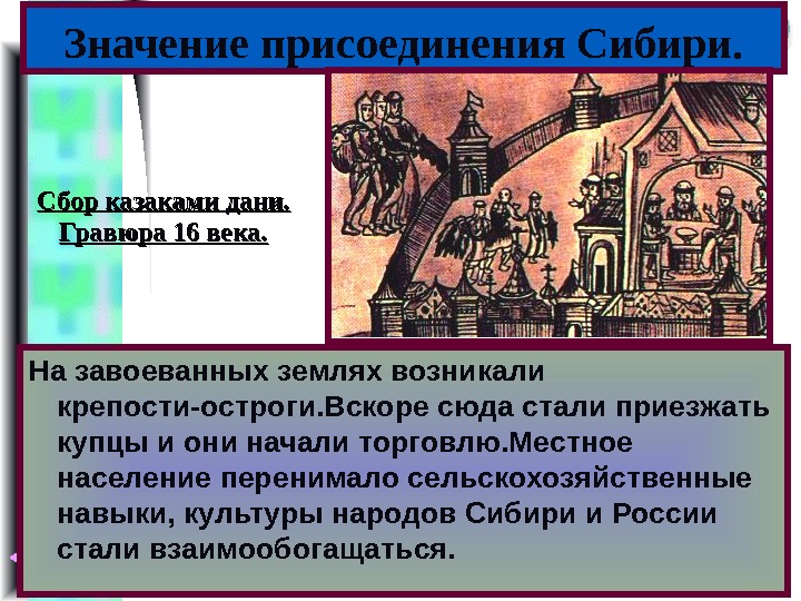 Меню Значение присоединения Сибири. На завоеванных землях возникали крепости-остроги. Вскоре сюда стали приезжать купцы