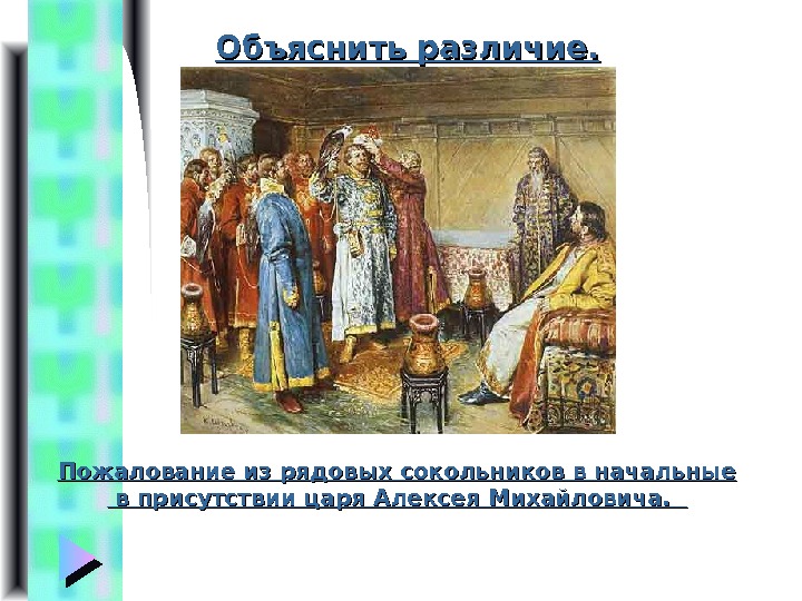 Объяснить различие. Пожалование из рядовых сокольников в начальные  в присутствии царя Алексея Михайловича.