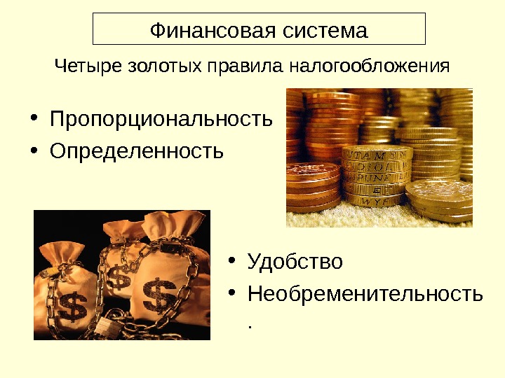 Четыре золотых правила налогообложения • Пропорциональность • Определенность • Удобство • Необременительность. Финансовая система