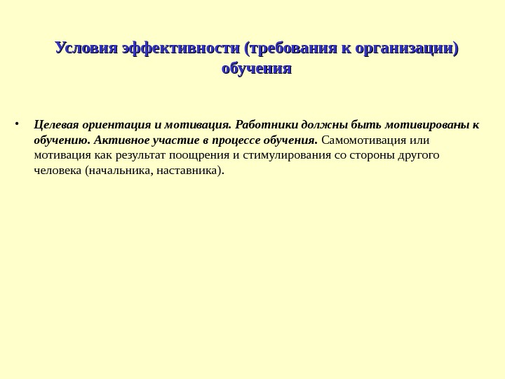 Условия эффективности (требования к организации) обучения • Целевая ориентация и мотивация. Работники должны быть