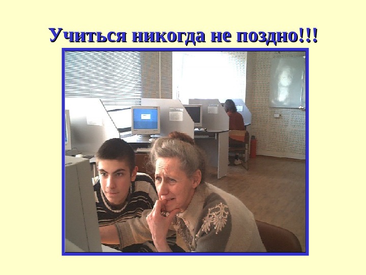 Учиться никогда не поздно!!! 