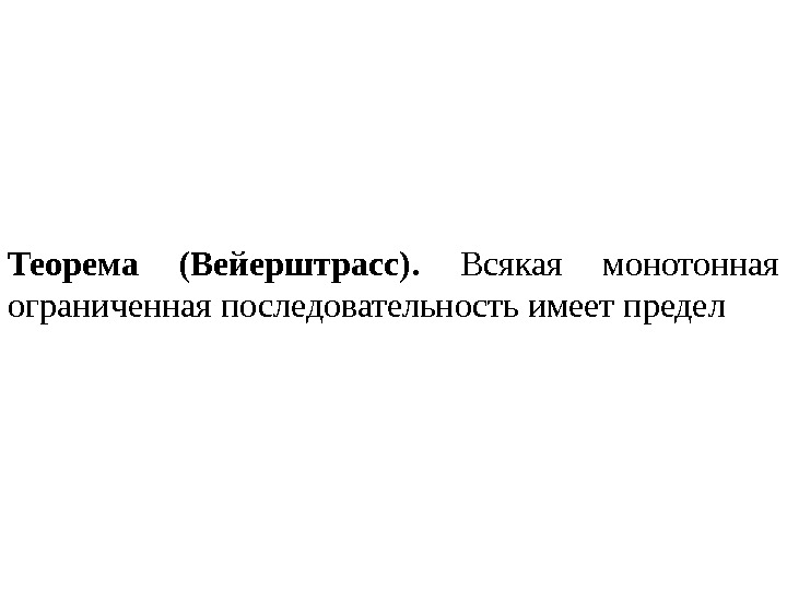 Теорема (Вейерштрасс).  Всякая монотонная ограниченная последовательность имеет предел 