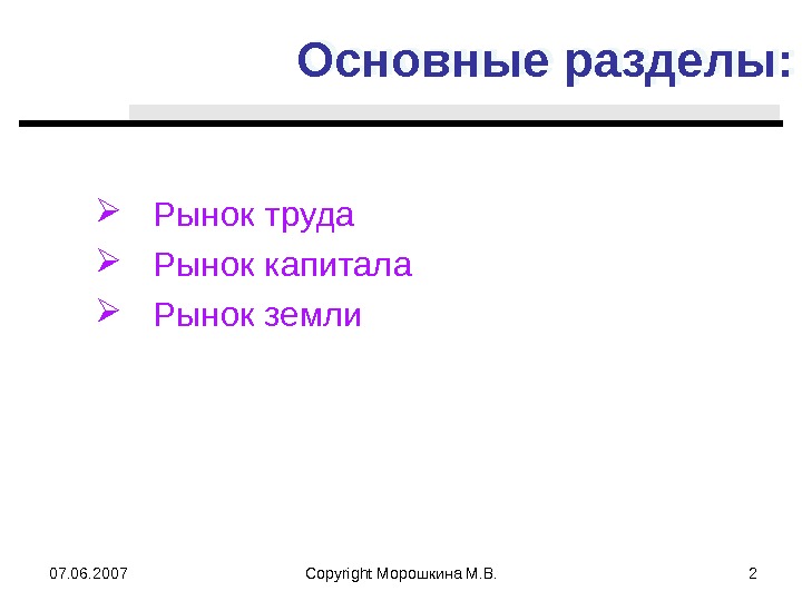 07. 06. 2007 Copyright Морошкина М. В. 2 Основные разделы:  Рынок труда Рынок