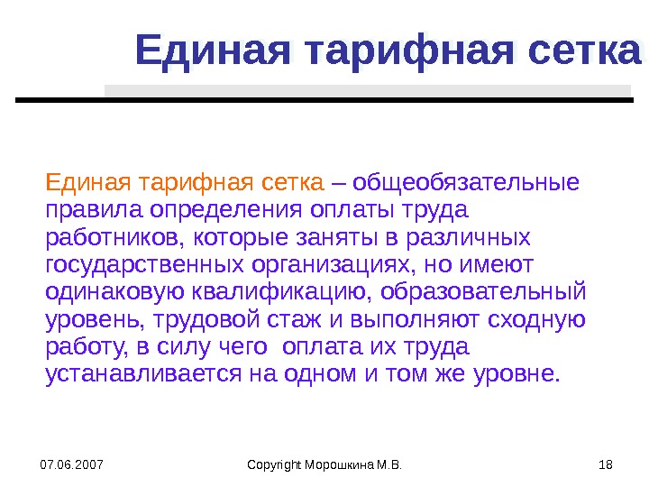 07. 06. 2007 Copyright Морошкина М. В. 18 Единая тарифная сетка – общеобязательные правила