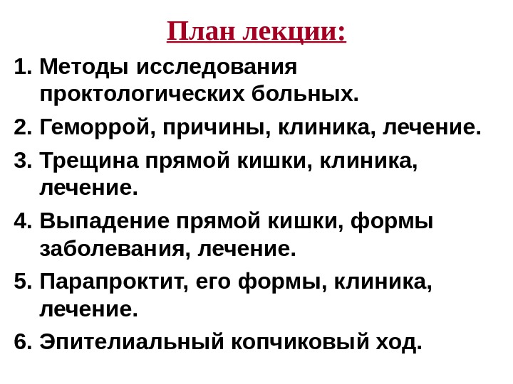 План лекции: 1. Методы исследования проктологических больных. 2. Геморрой, причины, клиника, лечение. 3. Трещина