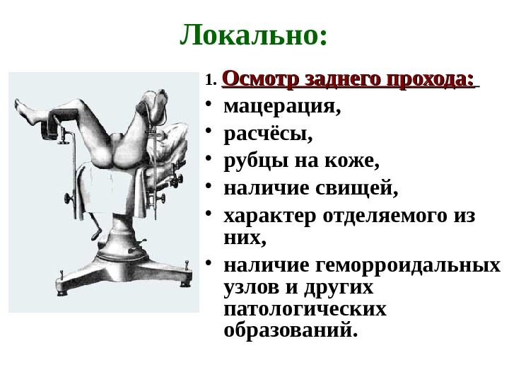 Локально: 1.  Осмотр заднего прохода: • мацерация,  • расчёсы,  • рубцы