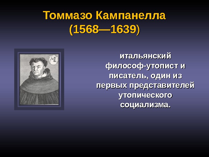 Томмазо Кампанелла (1568— 1639 )) итальянский философ-утопист и писатель, один из первых представителей утопического