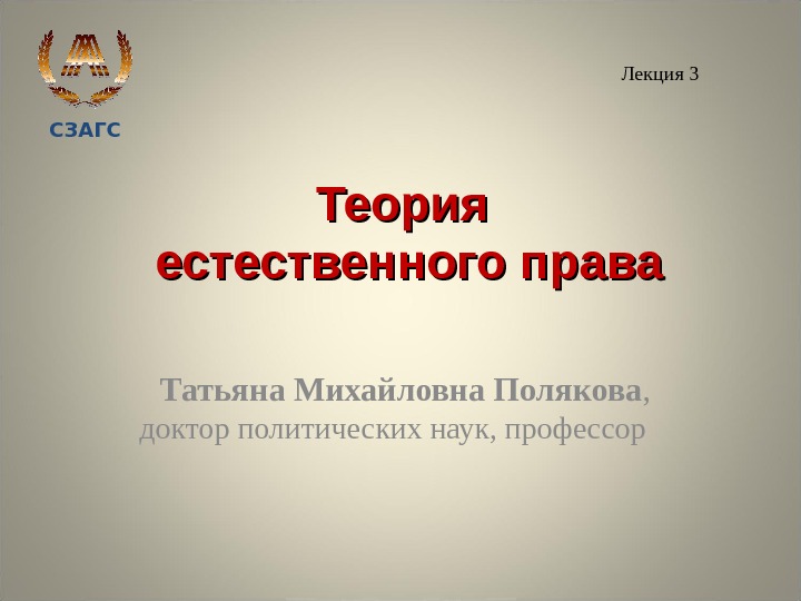 СЗАГС Теория естественного права Татьяна Михайловна Полякова , доктор политических наук, профессор  Лекция