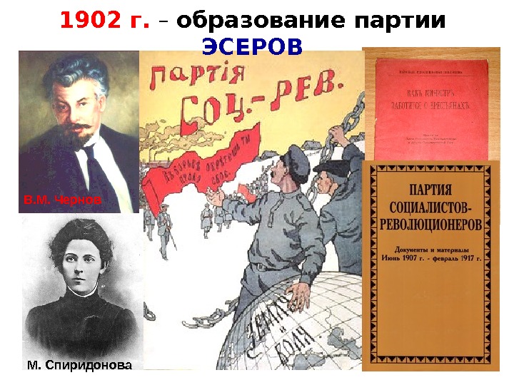 1902 г.  – образование партии ЭСЕРОВ М. Спиридонова. В. М. Чернов 