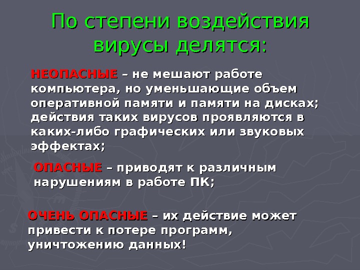 По степени воздействия вирусы делятся: НЕОПАСНЫЕ – не мешают работе компьютера, но уменьшающие объем