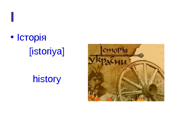   І • Історія [istoriya] history 