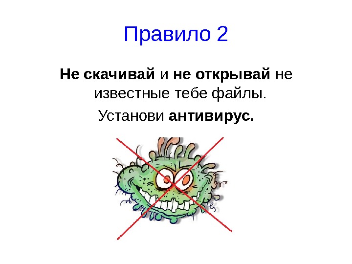   Правило 2 Не скачивай и не открывай не известные тебе файлы. 