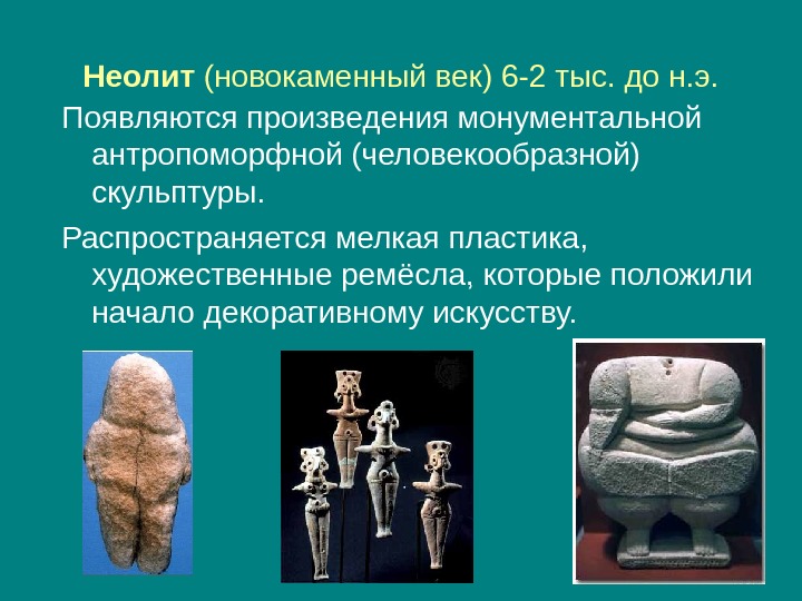 Неолит (новокаменный век) 6 -2 тыс. до н. э. Появляются произведения монументальной антропоморфной (человекообразной)