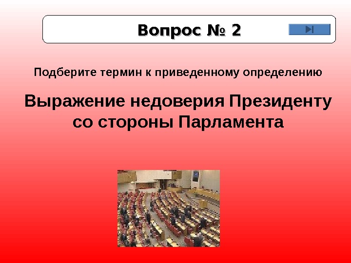 Вопрос № 2 Подберите термин к приведенному определению Выражение недоверия Президенту со стороны Парламента