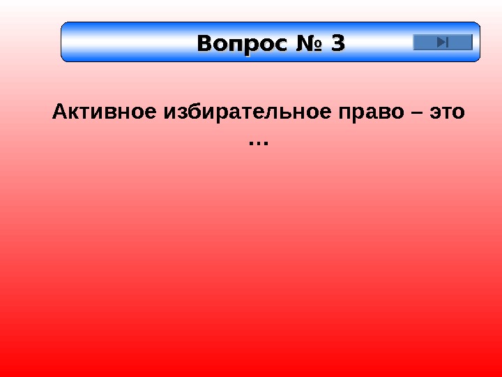 Вопрос № 3 Активное избирательное право – это … 