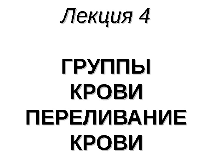 Лекция 4 ГРУППЫ КРОВИ ПЕРЕЛИВАНИЕ КРОВИ 