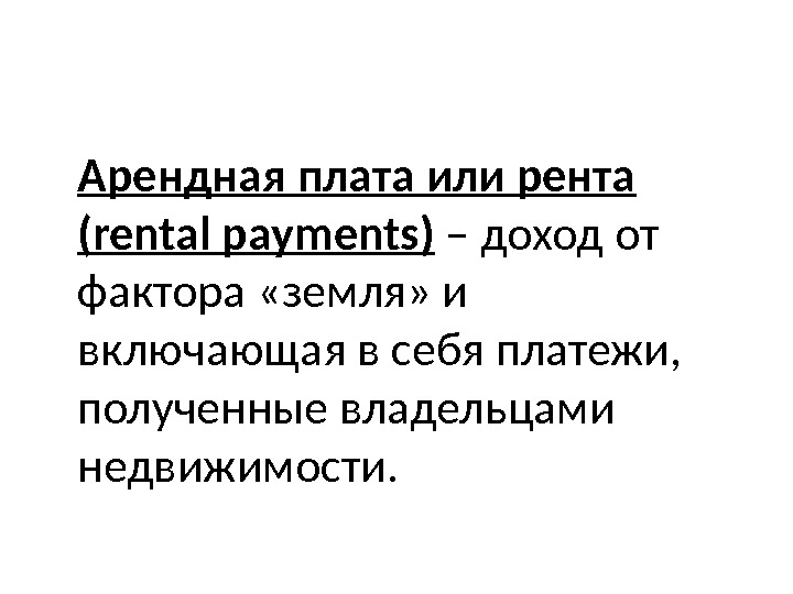 Арендная плата или рента (rental payments) – доход от фактора «земля» и включающая в