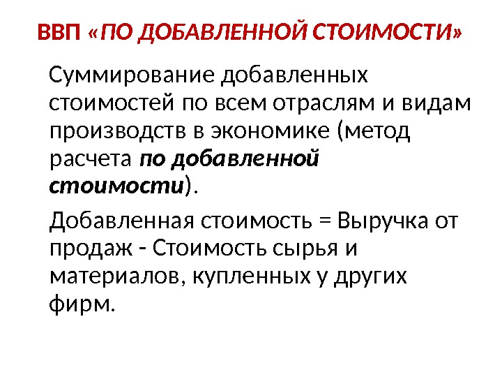 ВВП  «ПО ДОБАВЛЕННОЙ СТОИМОСТИ» Суммирование добавленных стоимостей по всем отраслям и видам производств