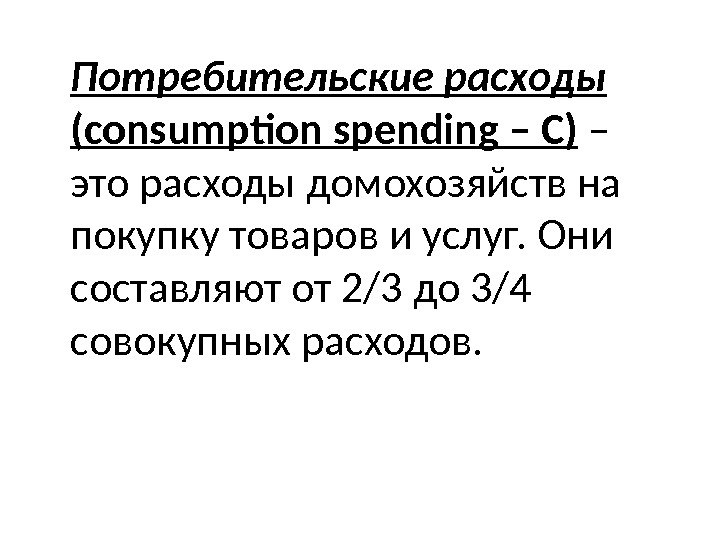 Потребительские расходы (consumption spending – С) – это расходы домохозяйств на покупку товаров и