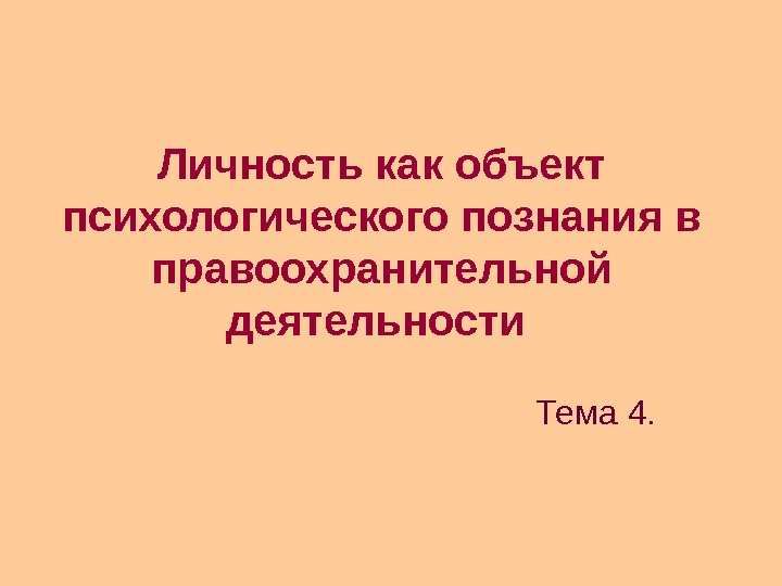   Личность как объект психологического познания в правоохранительной деятельности  Тема 4. 