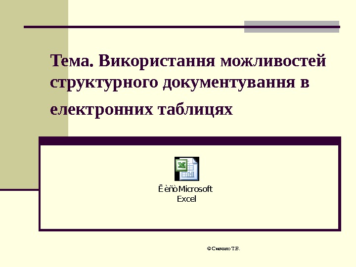  © Смачило Т. В. Тема. Використання можливостей структурного документування в електронних таблицях 