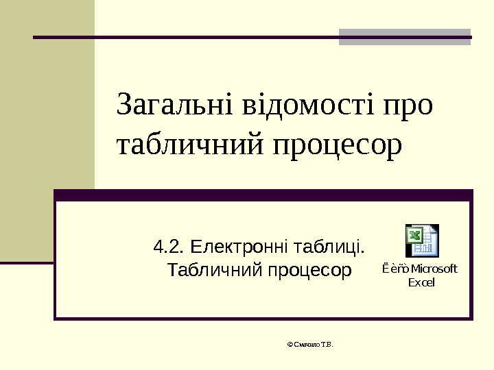  © Смачило Т. В. Загальні відомості про табличний процесор 4. 2. Електронні таблиці.