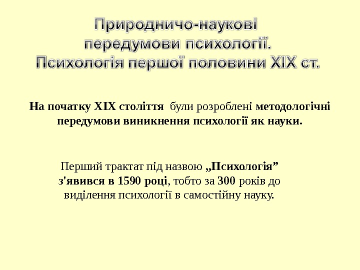 На початку ХІХ століття  були розроблені методологічні передумови виникнення психології як науки. 