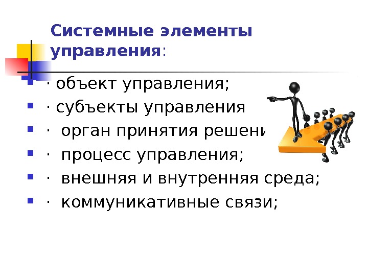 Системные элементы  управления :  ·объект управления;  · субъекты управления ·орган принятия