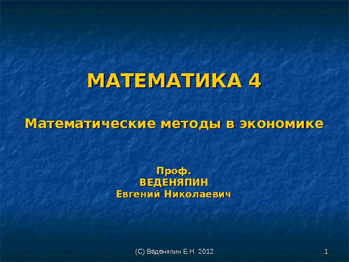 (С) Веденяпин Е. Н. 2012 11 11 МАТЕМАТИКА 4 Математические методы в экономике Проф.