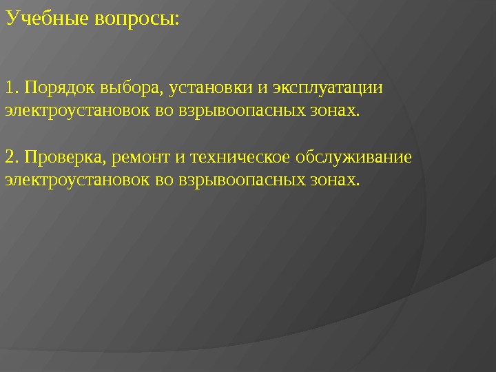 Учебные вопросы: 1.  Порядок выбора, установки и эксплуатации электроустановок во взрывоопасных зонах. 2.