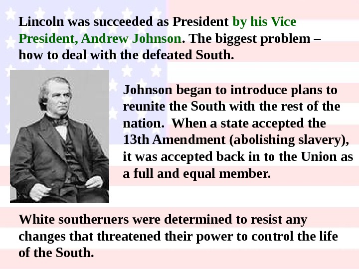 Lincoln was succeeded as President by his Vice President, Andrew Johnson. The biggest problem