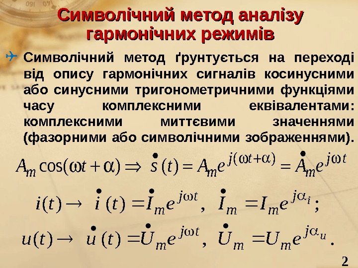 2 Символічний метод аналізу гармонічних режимів Символічний метод ґрунтується на переході від опису гармонічних