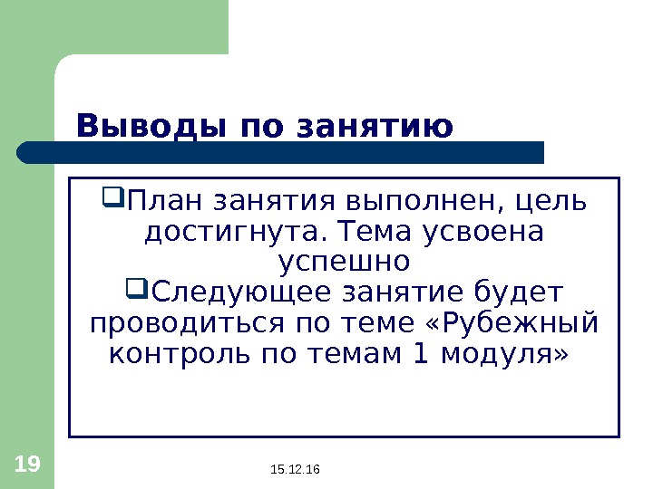 15. 12. 1619 Выводы по занятию План занятия выполнен, цель достигнута. Тема усвоена успешно