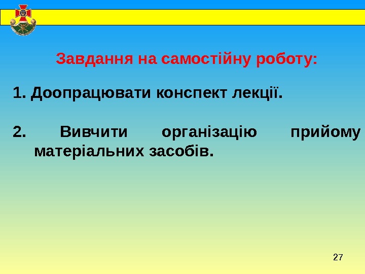 27  Завдання на самостійну роботу:  1. Доопрацювати конспект лекції.  2. 