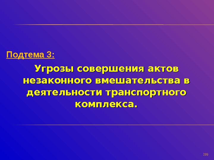 199 Подтема 3: Угрозы совершения актов незаконного вмешательства в деятельности транспортного комплекса. 