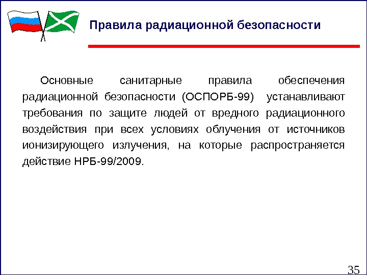 35 Правила радиационной безопасности Основные санитарные правила обеспечения радиационной безопасности (ОСПОРБ-99)  устанавливают требования