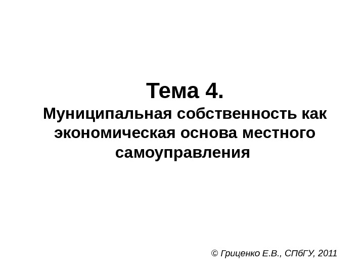 Тема 4. Муниципальная собственность как экономическая основа местного самоуправления  © Гриценко Е. В.