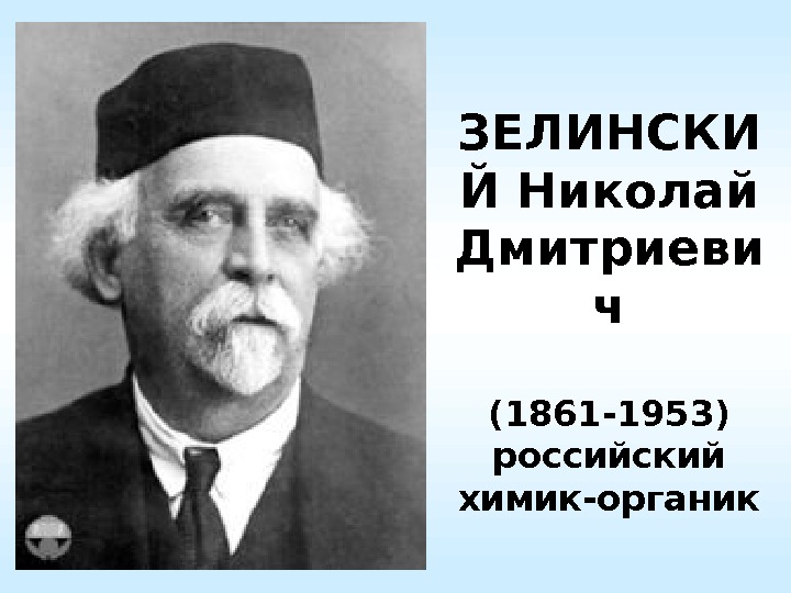 ЗЕЛИНСКИ Й Николай Дмитриеви ч  (1861 -1953) российский химик-органик 